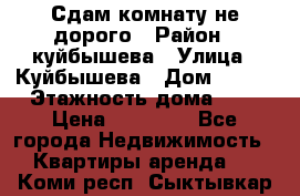 Сдам комнату не дорого › Район ­ куйбышева › Улица ­ Куйбышева › Дом ­ 112 › Этажность дома ­ 9 › Цена ­ 10 000 - Все города Недвижимость » Квартиры аренда   . Коми респ.,Сыктывкар г.